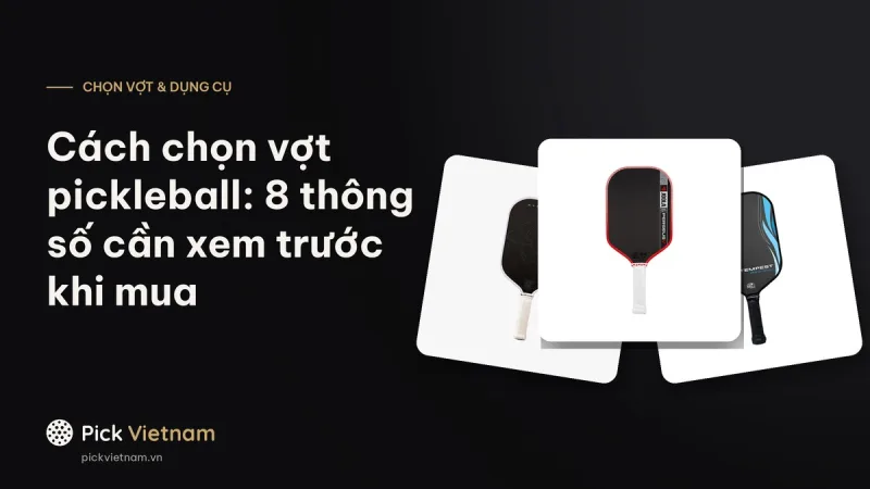 Cách chọn vợt pickleball: 8 thông số cần xem trước khi mua