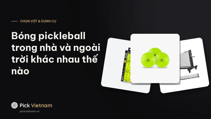 Bóng pickleball trong nhà và ngoài trời khác nhau thế nào