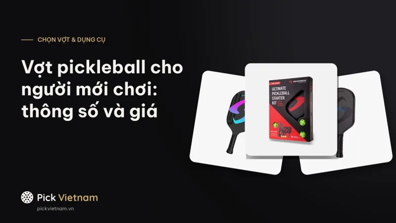 Vợt pickleball cho người mới chơi: xem thông số nào, mẫu theo tầm giá