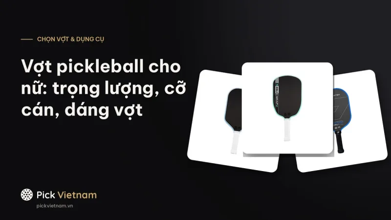Vợt pickleball cho nữ: chọn theo trọng lượng, cỡ cán và dáng vợt