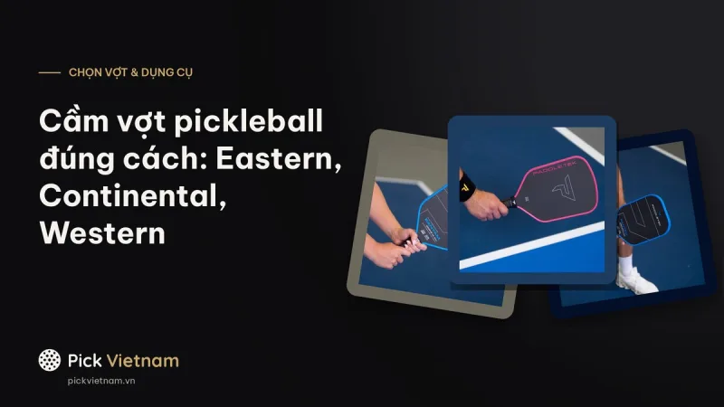 Cầm vợt pickleball đúng cách: kiểu Eastern, Continental và Western