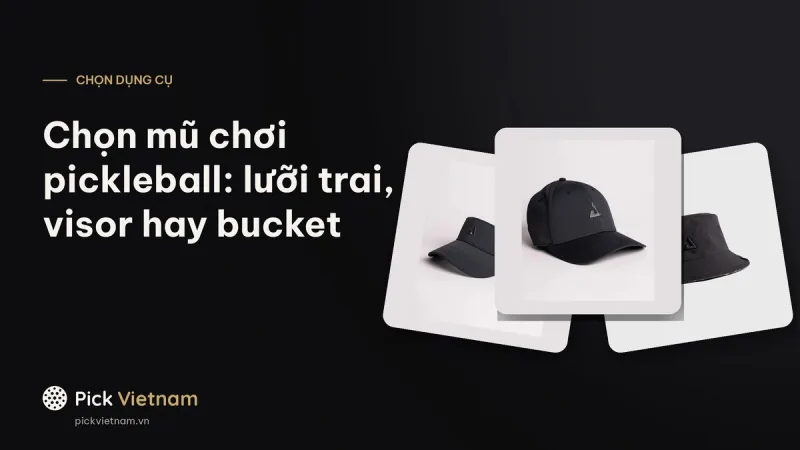 Chọn mũ chơi pickleball: lưỡi trai, visor hay bucket