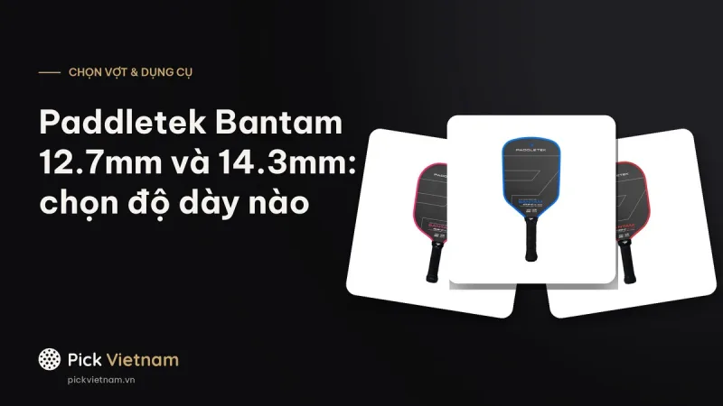 Paddletek Bantam 14.3mm và 12.7mm: lõi dày, lõi mỏng khác nhau ra sao