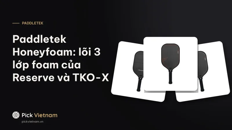Paddletek Honeyfoam là gì: lõi ba lớp foam của Reserve và TKO-X